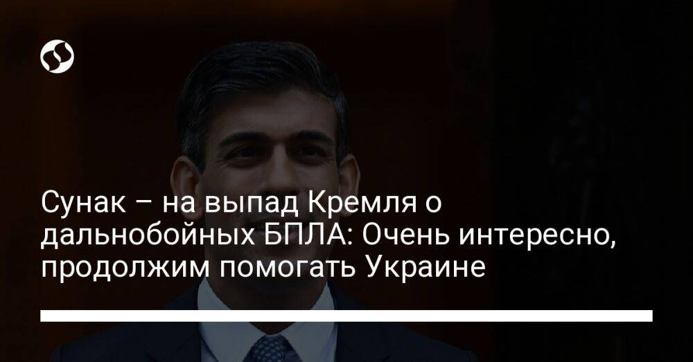 Сунак – на выпад Кремля о дальнобойных БПЛА: Очень интересно, продолжим помогать Украине