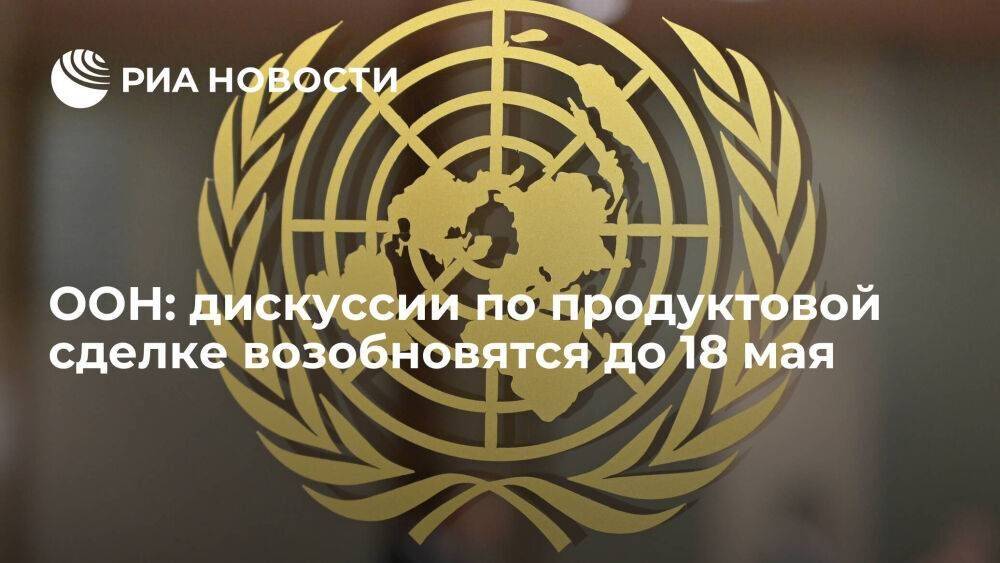 ООН: дискуссии по продуктовой сделке возобновятся до 18 мая на техническом уровне