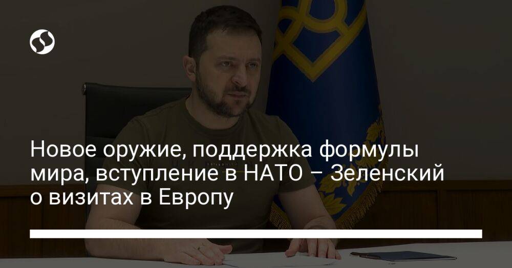 Новое оружие, поддержка формулы мира, вступление в НАТО – Зеленский о визитах в Европу