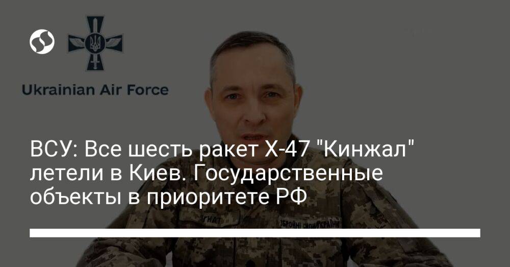 ВСУ: Все шесть ракет Х-47 "Кинжал" летели в Киев. Государственные объекты в приоритете РФ