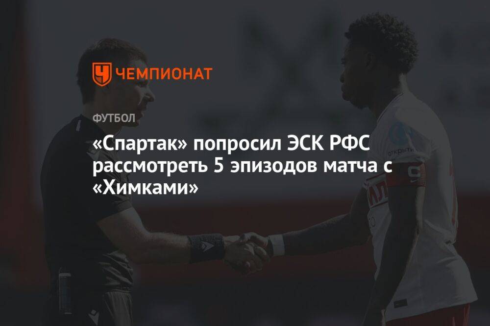 «Спартак» попросил ЭСК РФС рассмотреть 5 эпизодов матча с «Химками»