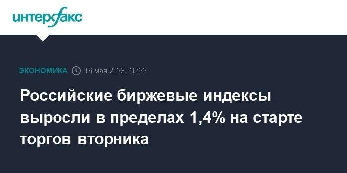 Российские биржевые индексы выросли в пределах 1,4% на старте торгов вторника