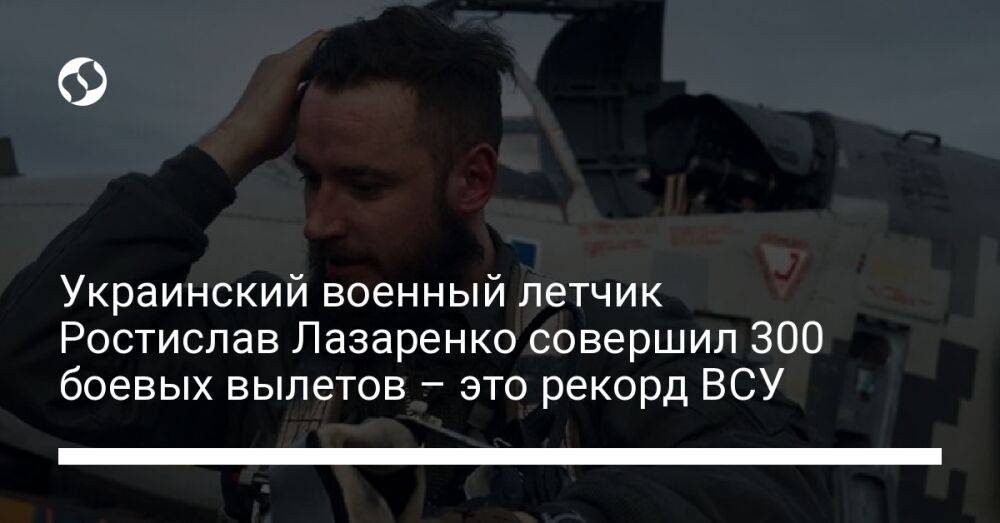 Украинский военный летчик Ростислав Лазаренко совершил 300 боевых вылетов – это рекорд ВСУ