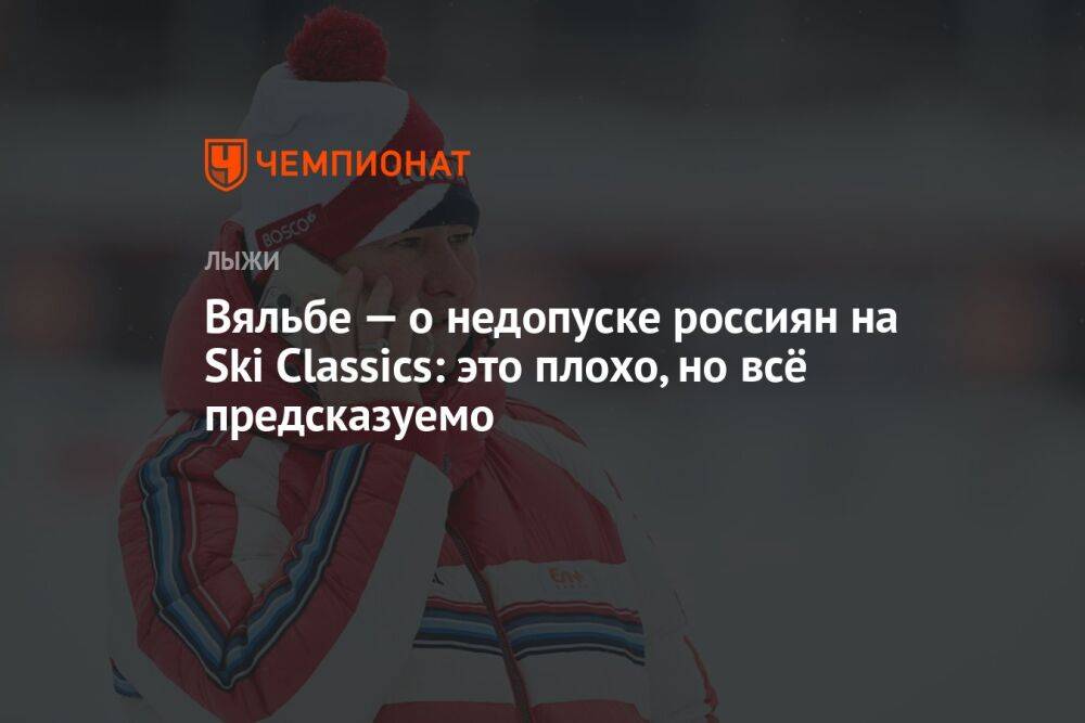 Вяльбе — о недопуске россиян на Ski Classics: это плохо, но всё предсказуемо