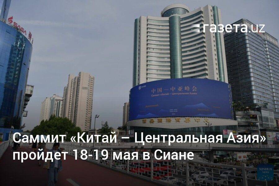 Саммит «Китай — Центральная Азия» пройдёт 18−19 мая в Сиане