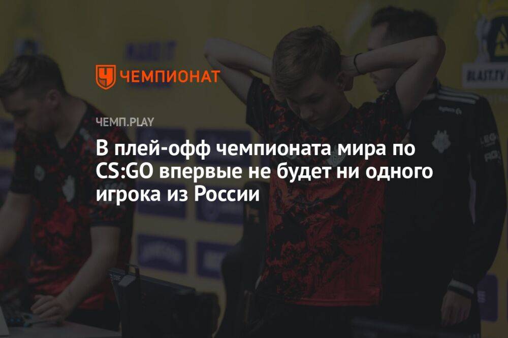 В плей-офф чемпионата мира по CS:GO впервые не будет ни одного игрока из России