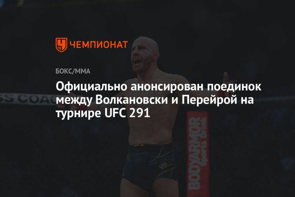Официально анонсирован поединок между Волкановски и Перейрой на турнире UFC 291