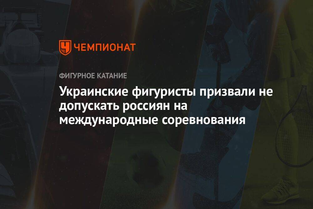 Украинские фигуристы призвали не допускать россиян на международные соревнования