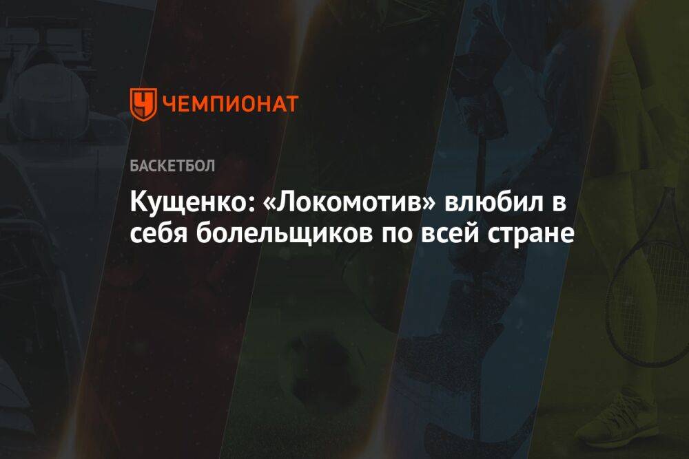 Кущенко: «Локомотив» влюбил в себя болельщиков по всей стране