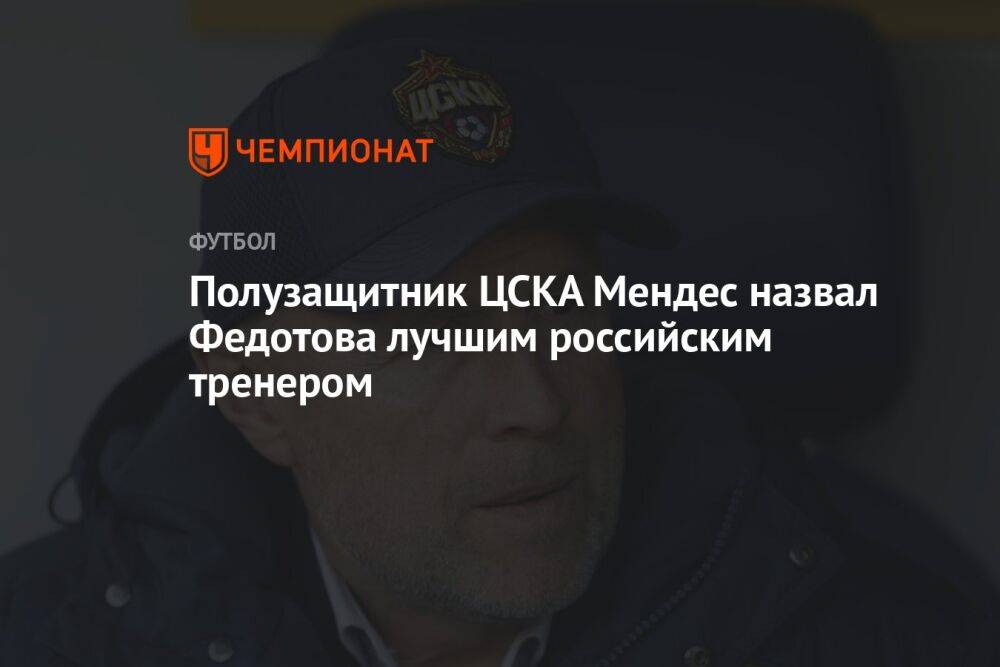 Полузащитник ЦСКА Мендес назвал Федотова лучшим российским тренером