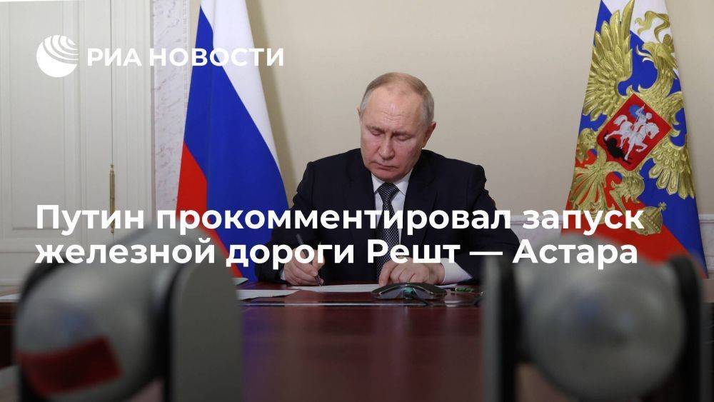Путин: запуск железной дороги Решт — Астара позволит диверсифицировать транспортные потоки