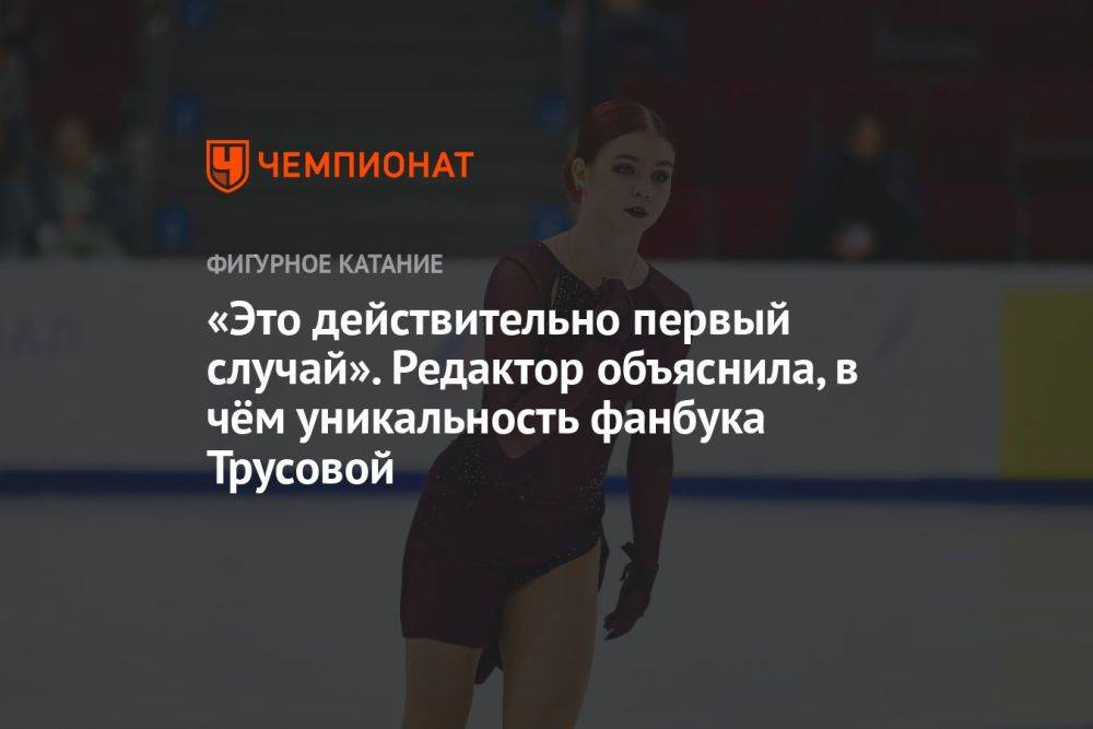 «Это действительно первый случай». Редактор объяснила, в чём уникальность фанбука Трусовой