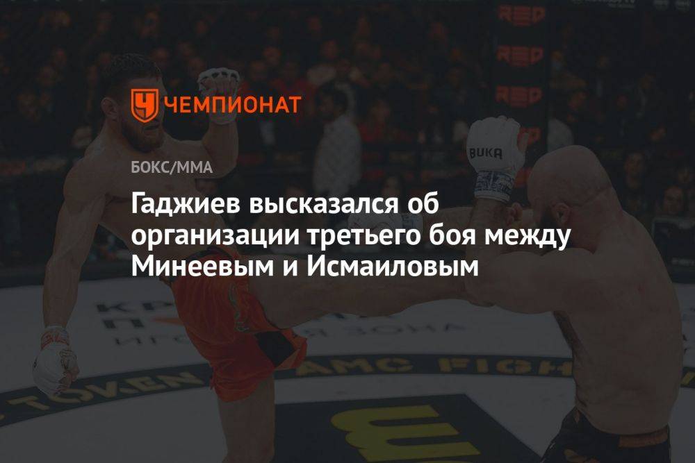 Гаджиев высказался об организации третьего боя между Минеевым и Исмаиловым