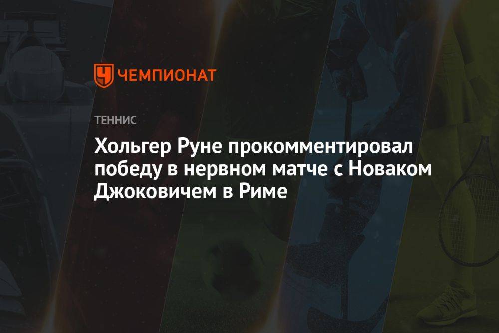 Хольгер Руне прокомментировал победу в нервном матче с Новаком Джоковичем в Риме