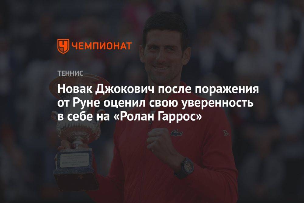 Новак Джокович после поражения от Руне оценил свою уверенность в себе на «Ролан Гаррос»