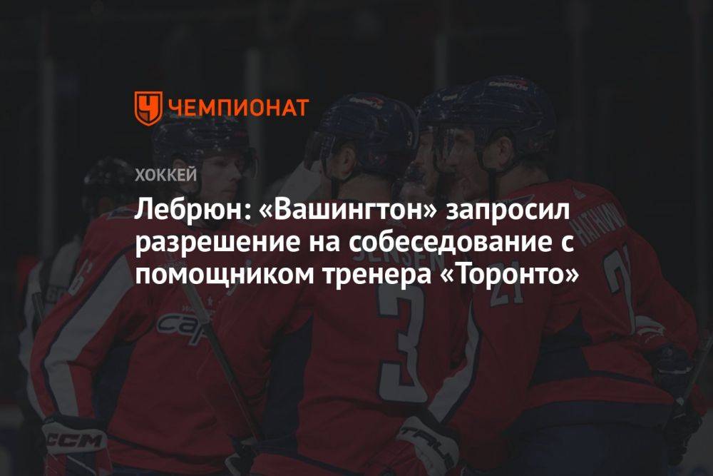 Лебрюн: «Вашингтон» запросил разрешение на собеседование с помощником тренера «Торонто»