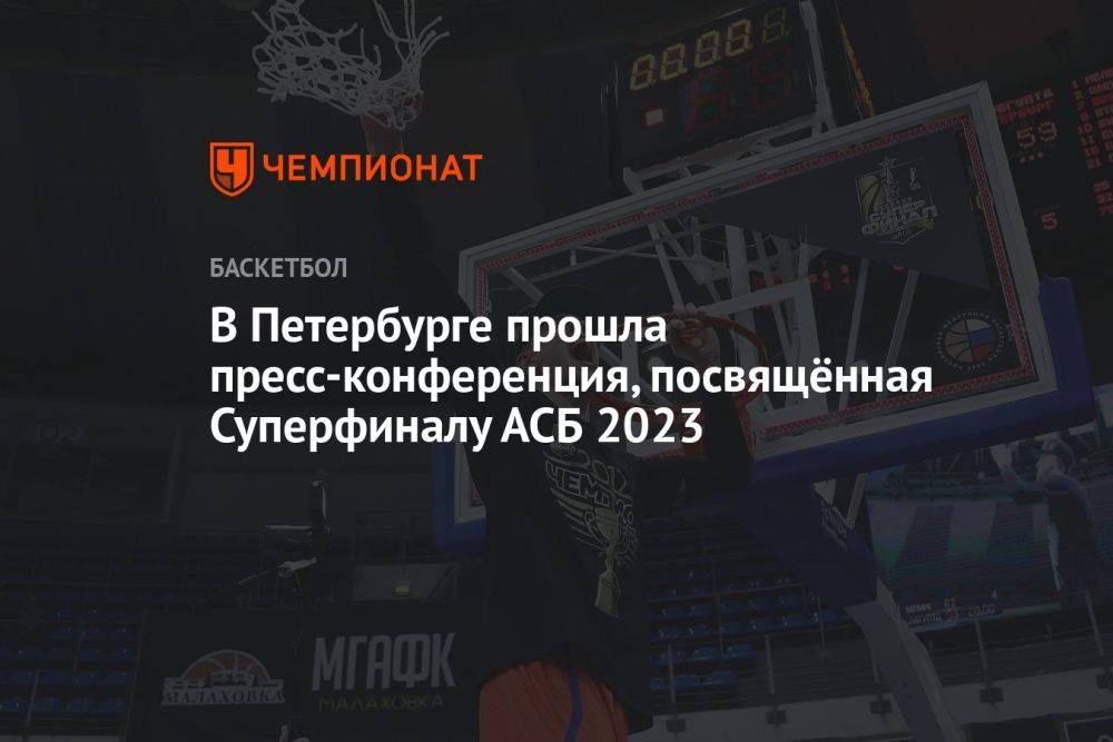 В Петербурге прошла пресс-конференция, посвящённая Суперфиналу АСБ 2023