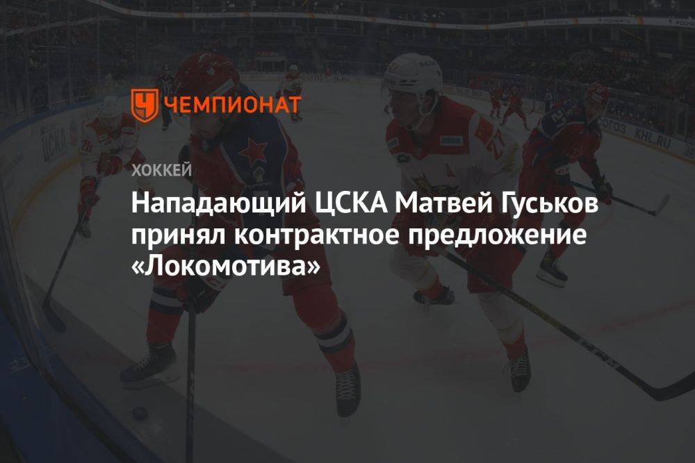 Нападающий ЦСКА Матвей Гуськов принял контрактное предложение «Локомотива»