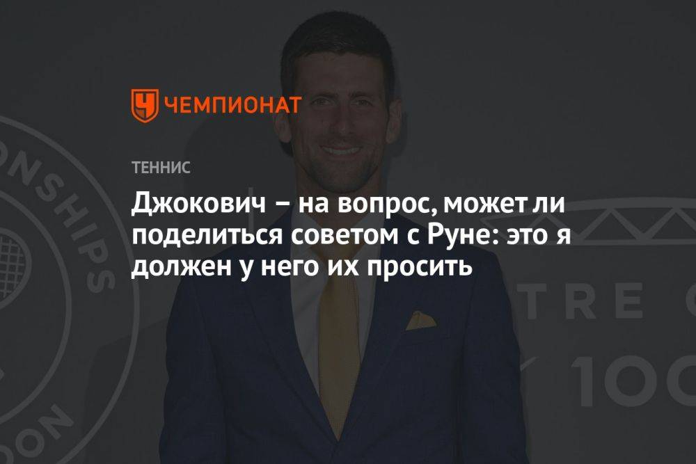 Джокович – на вопрос, может ли поделиться советом с Руне: это я должен у него их просить