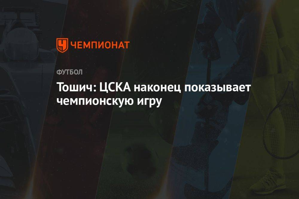 Тошич: ЦСКА наконец показывает чемпионскую игру