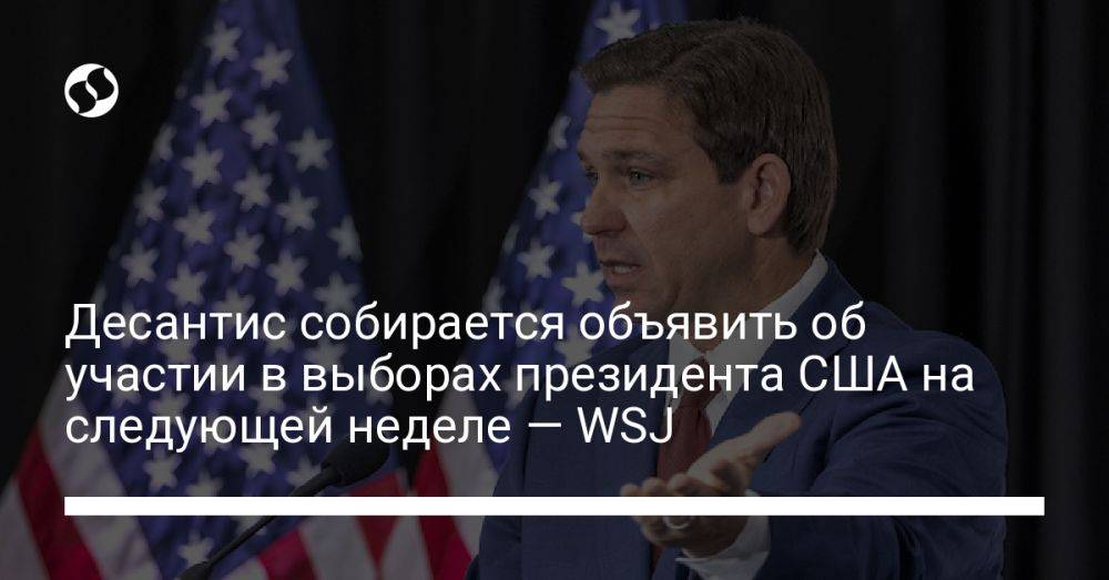 Десантис собирается объявить об участии в выборах президента США на следующей неделе — WSJ