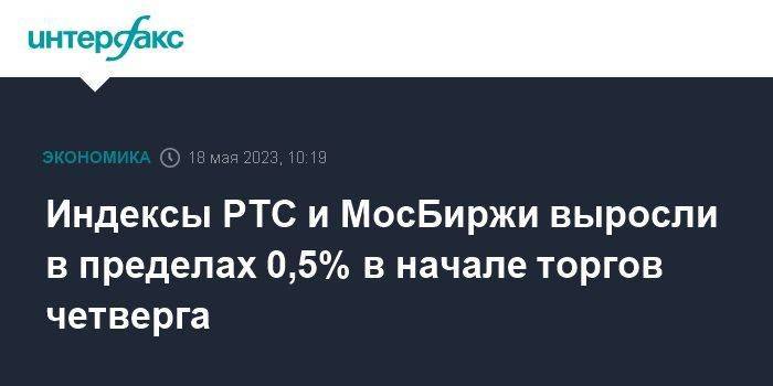 Индексы РТС и МосБиржи выросли в пределах 0,5% в начале торгов четверга