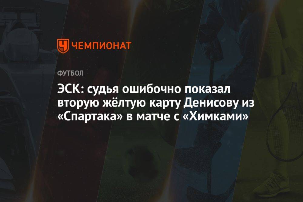 ЭСК: судья ошибочно показал вторую жёлтую карту Денисову из «Спартака» в матче с «Химками»