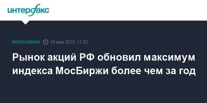 Рынок акций РФ обновил максимум индекса МосБиржи более чем за год