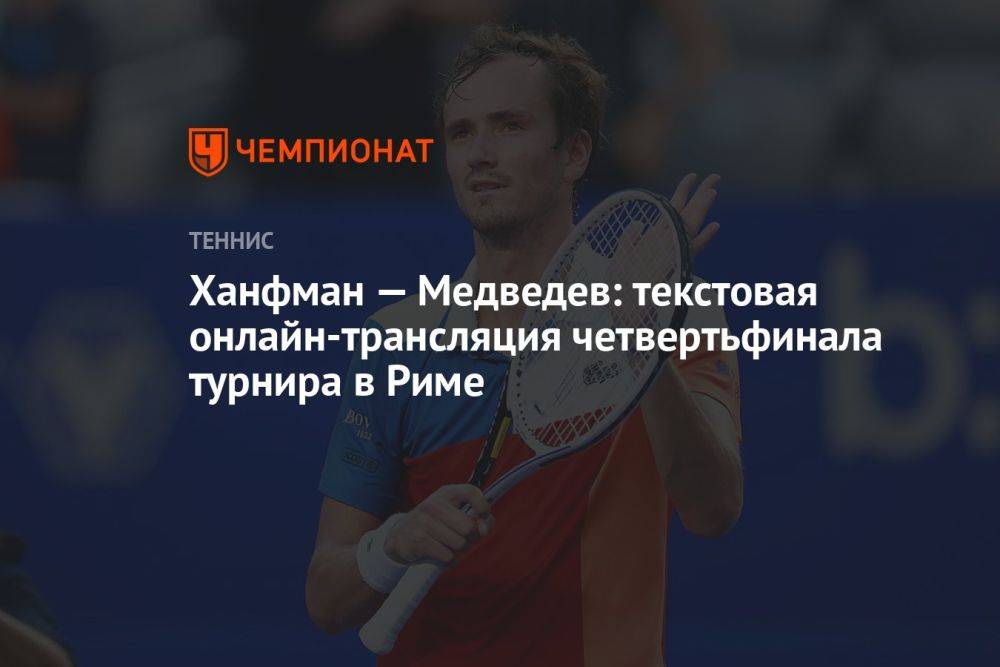 Ханфман — Медведев: текстовая онлайн-трансляция четвертьфинала турнира в Риме
