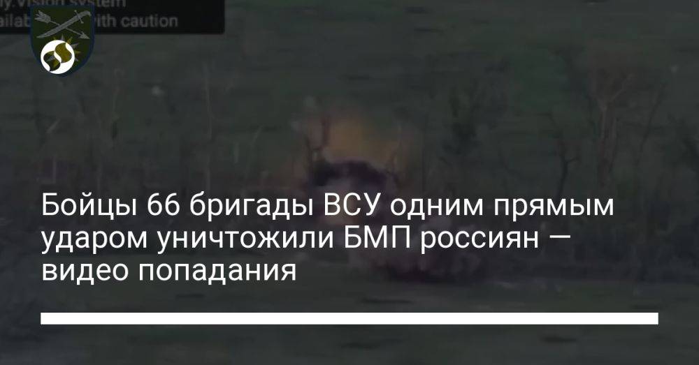 Бойцы 66 бригады ВСУ одним прямым ударом уничтожили БМП россиян — видео попадания