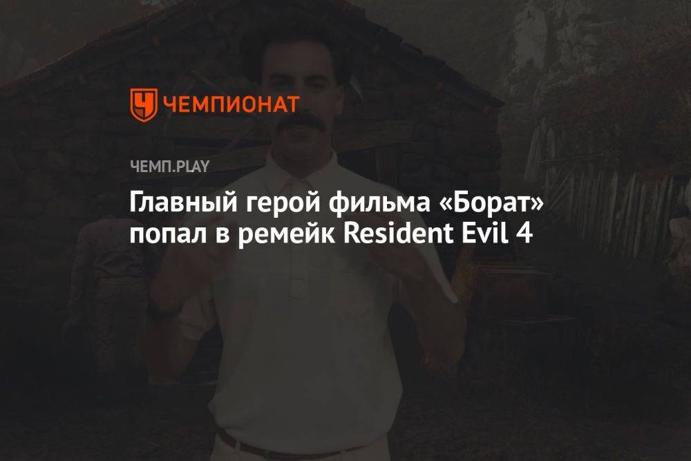 Главный герой фильма «Борат» попал в ремейк Resident Evil 4