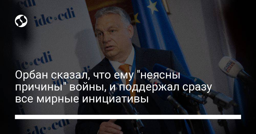 Орбан сказал, что ему "неясны причины" войны, и поддержал сразу все мирные инициативы