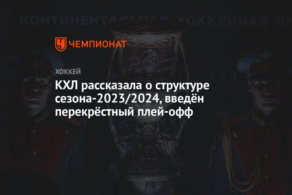 КХЛ рассказала о структуре сезона-2023/2024, введён перекрёстный плей-офф