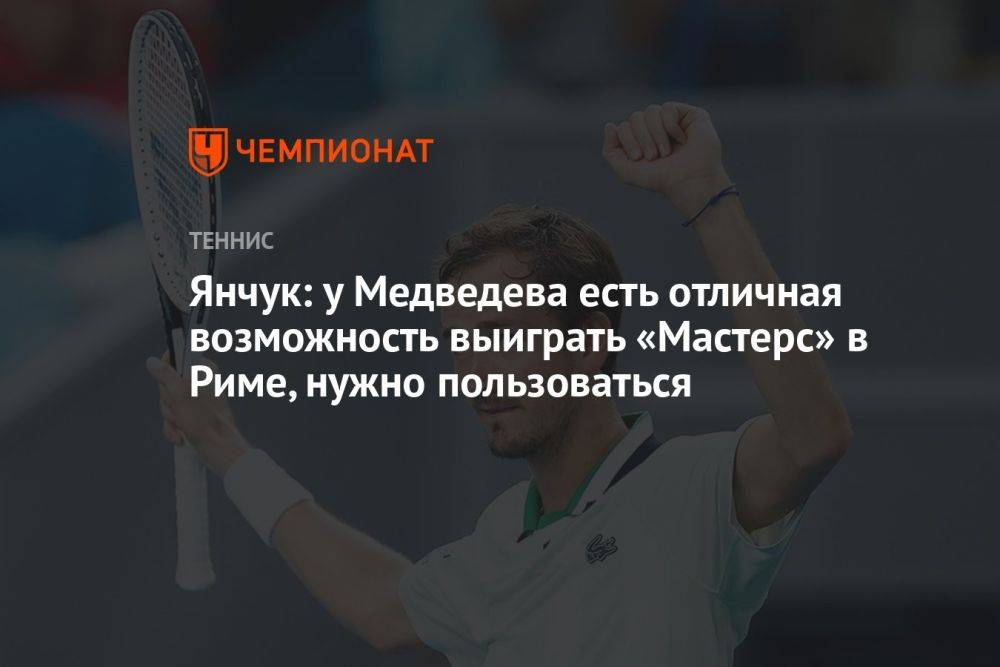 Янчук: у Медведева есть отличная возможность выиграть «Мастерс» в Риме, нужно пользоваться