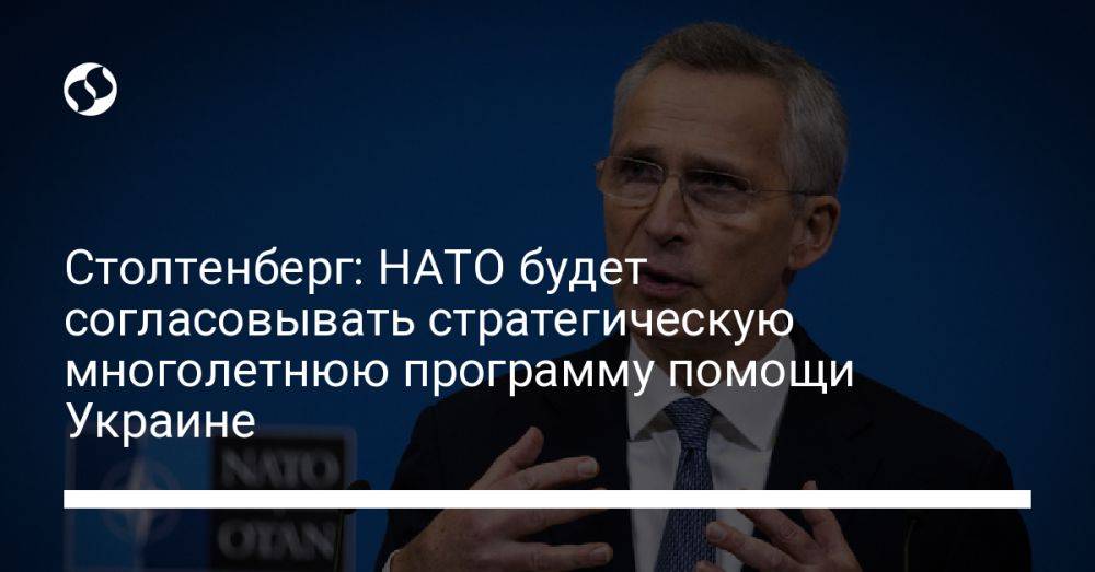 Столтенберг: НАТО будет согласовывать стратегическую многолетнюю программу помощи Украине