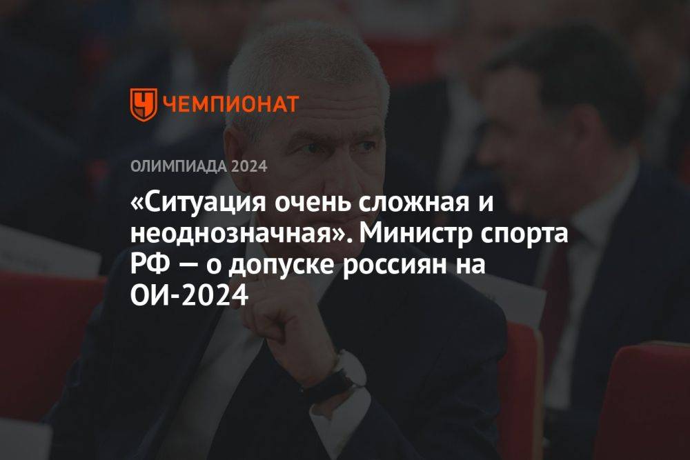 «Ситуация очень сложная и неоднозначная». Министр спорта РФ — о допуске россиян на ОИ-2024