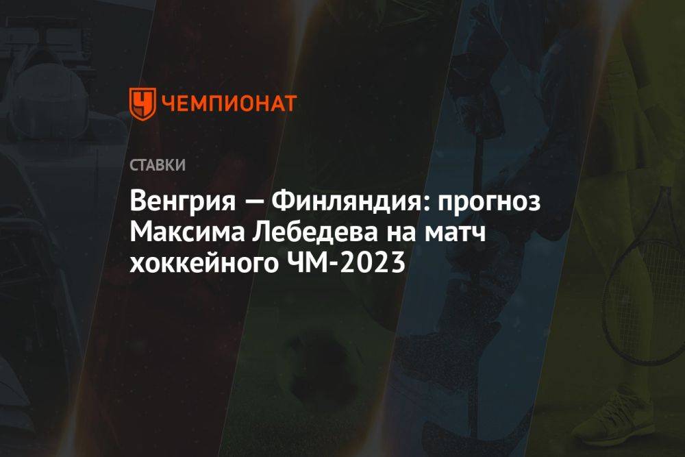 Венгрия — Финляндия: прогноз Максима Лебедева на матч хоккейного ЧМ-2023
