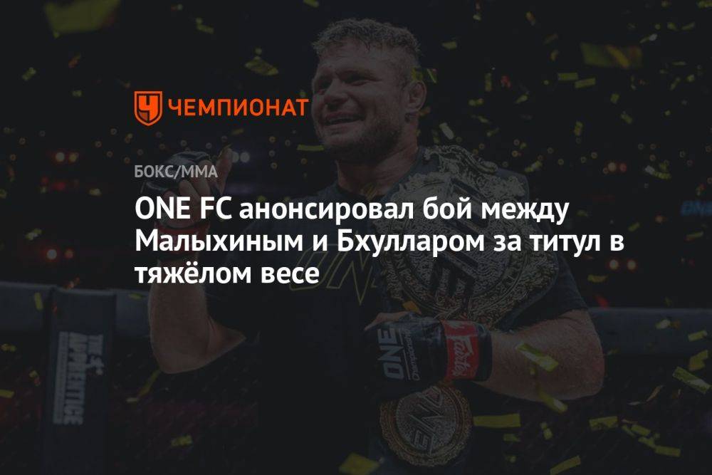 ONE FC анонсировал бой между Малыхиным и Булларом за титул в тяжёлом весе