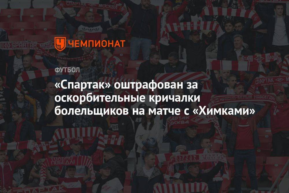 «Спартак» оштрафован за оскорбительные кричалки болельщиков на матче с «Химками»