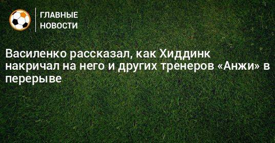 Василенко рассказал, как Хиддинк накричал на него и других тренеров «Анжи» в перерыве