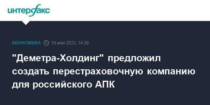 "Деметра-Холдинг" предложил создать перестраховочную компанию для российского АПК