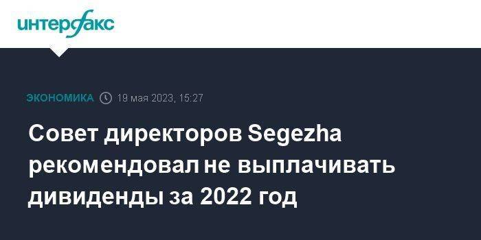 Совет директоров Segezha рекомендовал не выплачивать дивиденды за 2022 год