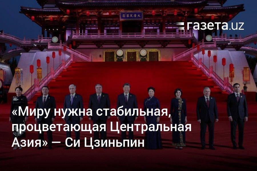 «Миру нужна стабильная, процветающая Центральная Азия» — Си Цзиньпин