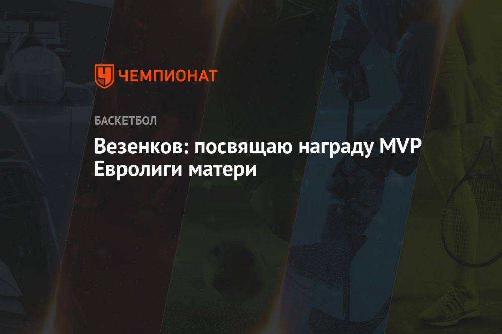 Везенков: посвящаю награду MVP Евролиги матери