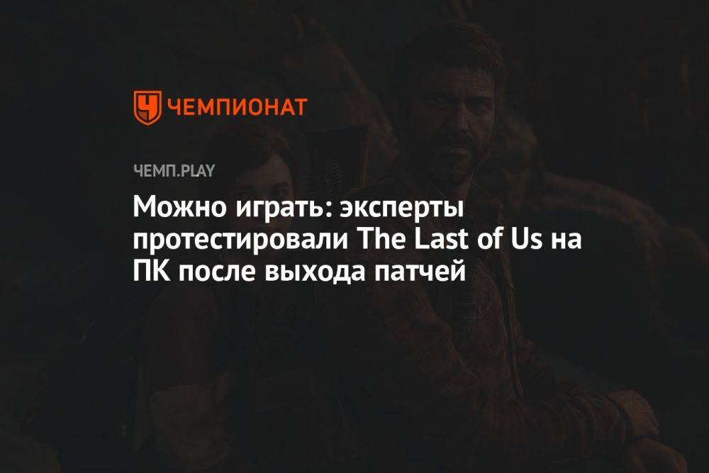 Можно играть: эксперты протестировали The Last of Us на ПК после выхода патчей