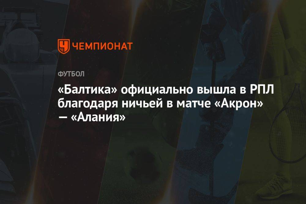 «Балтика» официально вышла в РПЛ благодаря ничьей в матче «Акрон» — «Алания»