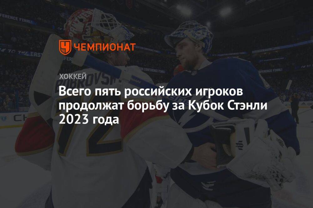 Всего пять российских игроков продолжат борьбу за Кубок Стэнли 2023 года