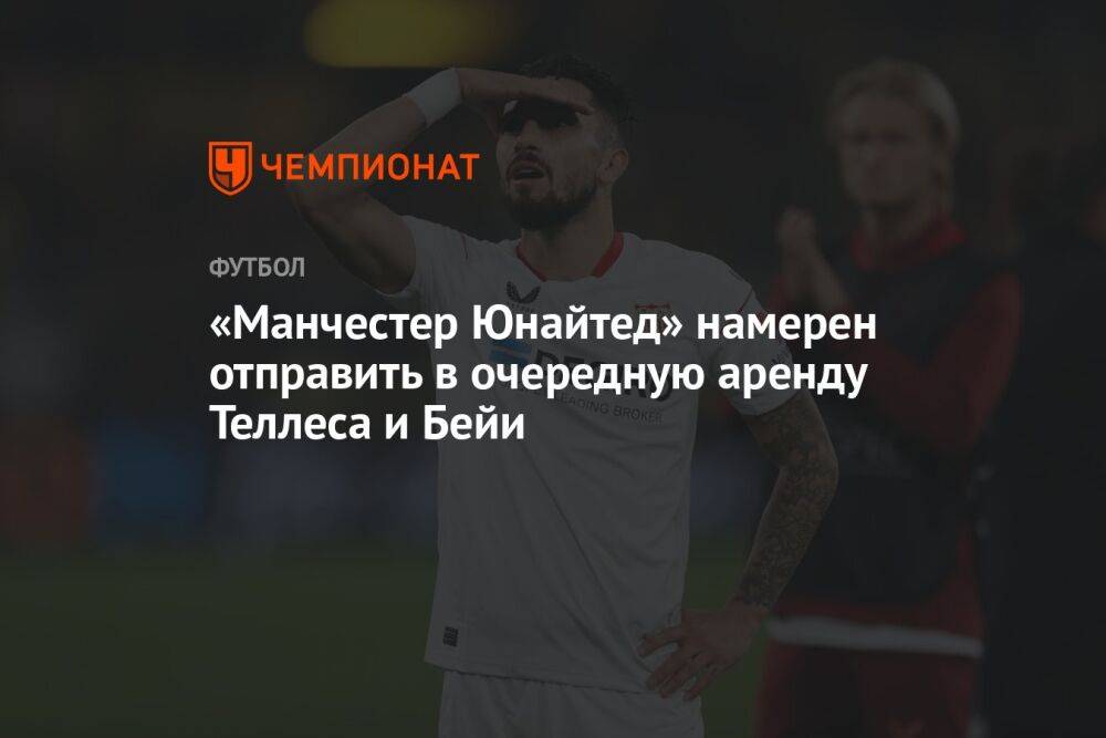 «Манчестер Юнайтед» намерен отправить в очередную аренду Теллеса и Бейи