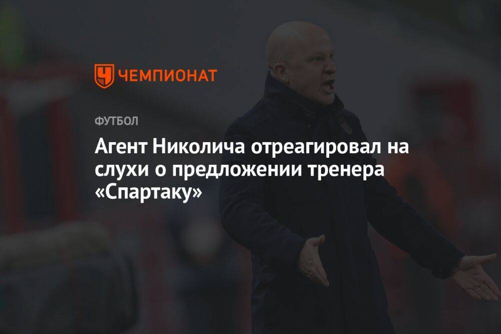 Агент Николича отреагировал на слухи о предложении тренера «Спартаку»