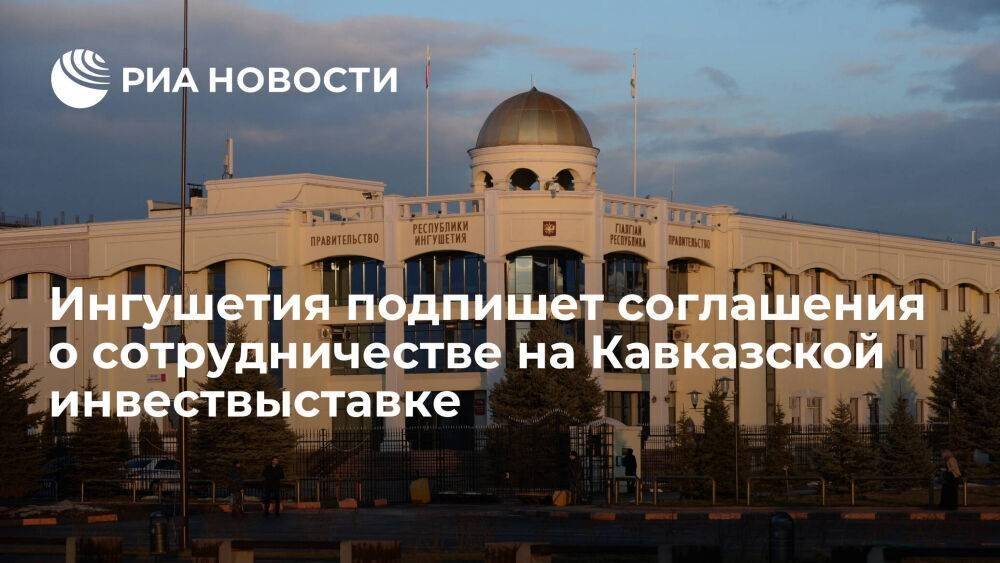 Ингушетия подпишет четыре соглашения о сотрудничестве на Кавказской инвествыставке